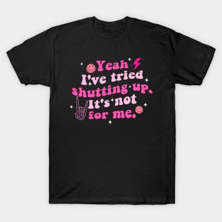 Yeah I've Tried Shutting Up. It's Not For Me T-Shirt